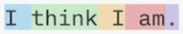The phrase «I think I am» split into tokens, each a different colour